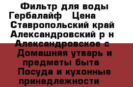 Фильтр для воды Гербалайф › Цена ­ 11 - Ставропольский край, Александровский р-н, Александровское с. Домашняя утварь и предметы быта » Посуда и кухонные принадлежности   